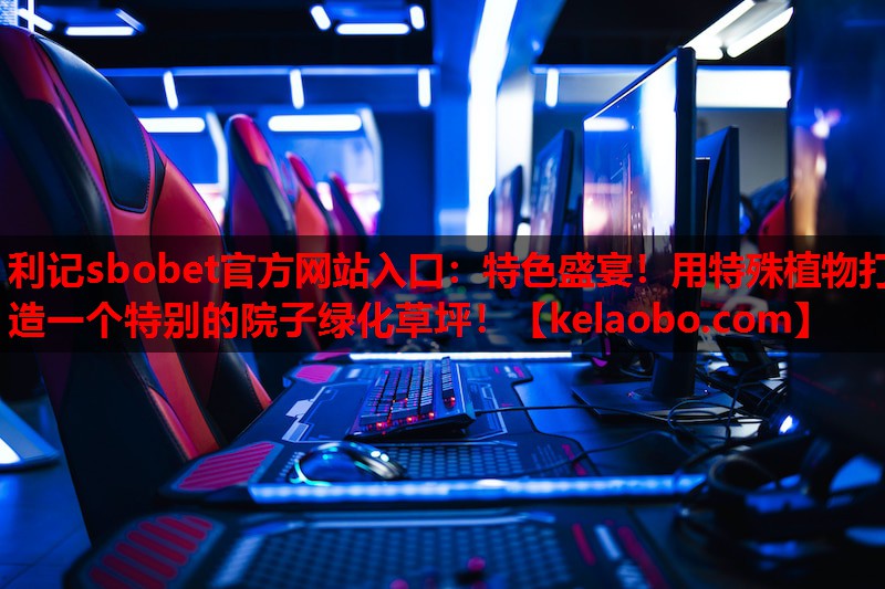 利记sbobet官方网站入口：特色盛宴！用特殊植物打造一个特别的院子绿化草坪！