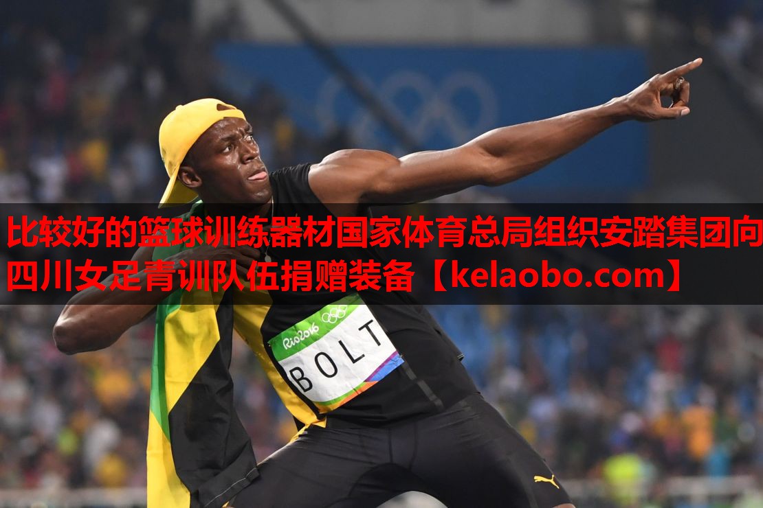 比较好的篮球训练器材国家体育总局组织安踏集团向四川女足青训队伍捐赠装备
