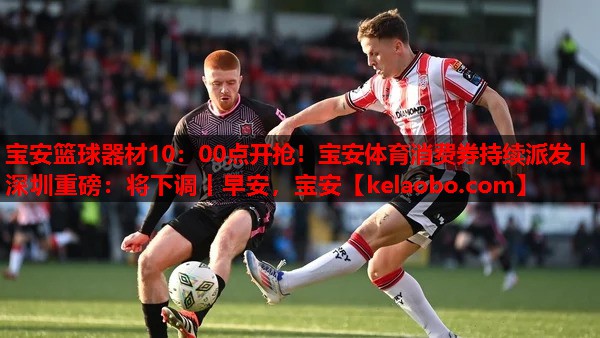 宝安篮球器材10：00点开抢！宝安体育消费券持续派发丨深圳重磅：将下调丨早安，宝安