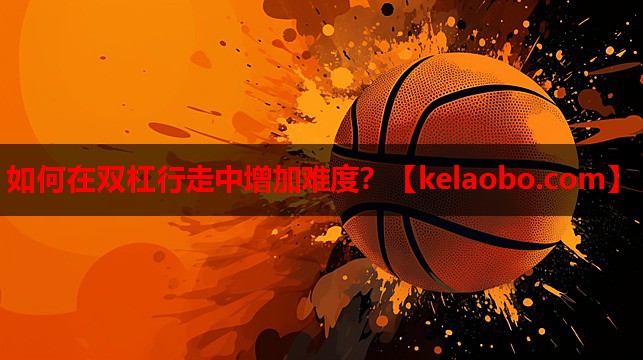 如何在双杠行走中增加难度？