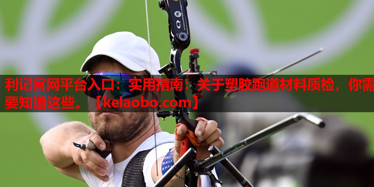 利记官网平台入口：实用指南：关于塑胶跑道材料质检，你需要知道这些。